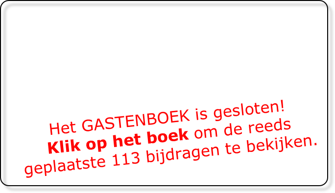 Het GASTENBOEK is gesloten!
Klik op het boek om de reeds
geplaatste 113 bijdragen te bekijken.