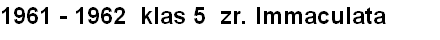 1961 - 1962  klas 5  zr. Immaculata
